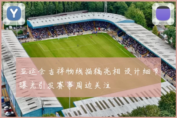 亚运会吉祥物线描稿亮相 设计细节曝光引发赛事周边关注