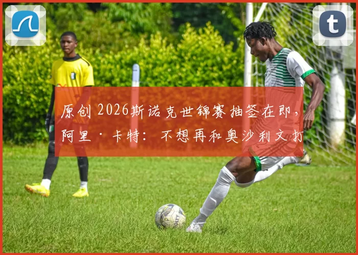 原创 2026斯诺克世锦赛抽签在即，阿里·卡特：不想再和奥沙利文打了