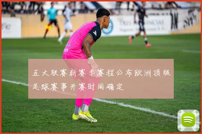 五大联赛新赛季赛程公布欧洲顶级足球赛事开赛时间确定