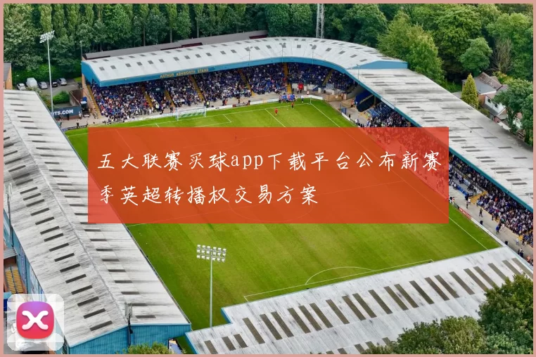 五大联赛买球app下载平台公布新赛季英超转播权交易方案