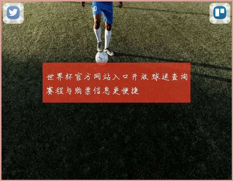 世界杯官方网站入口开放 球迷查询赛程与购票信息更便捷