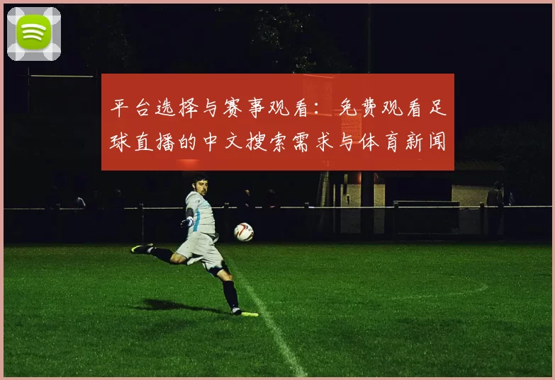 平台选择与赛事观看：免费观看足球直播的中文搜索需求与体育新闻事件影响解析