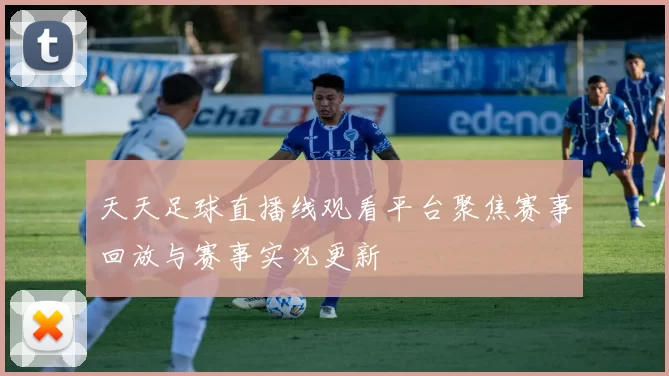 天天足球直播线观看平台聚焦赛事回放与赛事实况更新