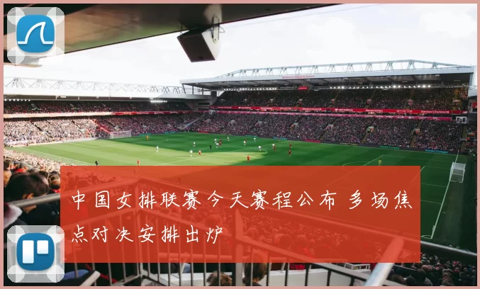 中国女排联赛今天赛程公布 多场焦点对决安排出炉