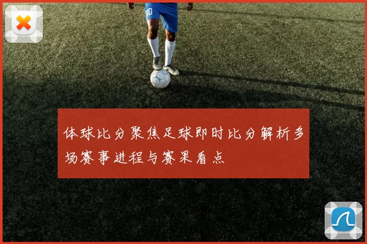 体球比分聚焦足球即时比分解析多场赛事进程与赛果看点