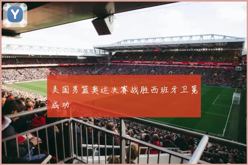 美国男篮奥运决赛战胜西班牙卫冕成功